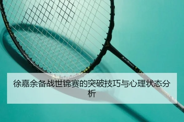 徐嘉余备战世锦赛的突破技巧与心理状态分析