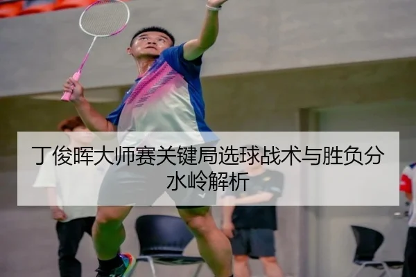 丁俊晖大师赛关键局选球战术与胜负分水岭解析